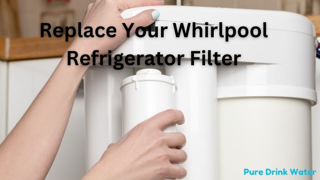 Easy Steps to Replace Your Whirlpool Refrigerator Filter to filtrate water