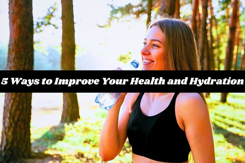 5 Ways to Improve Your Health and Hydration