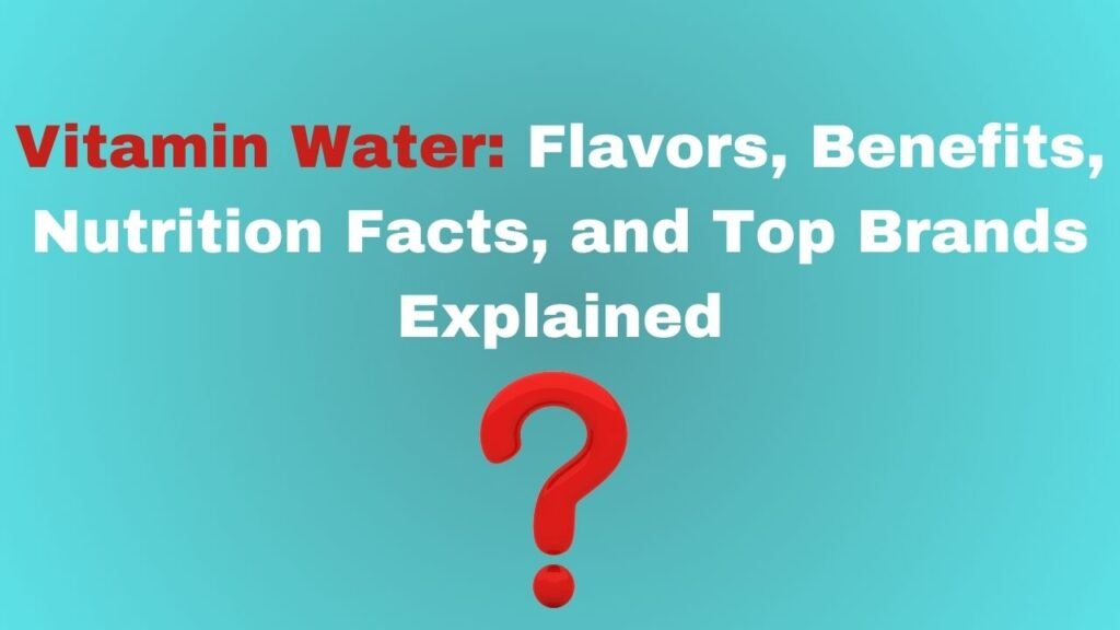 Vitamin Water: Flavors, Benefits, Nutrition Facts, and Top Brands Explained