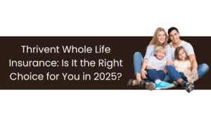 Thrivent Whole Life Insurance: Is It the Right Choice for You in 2025?