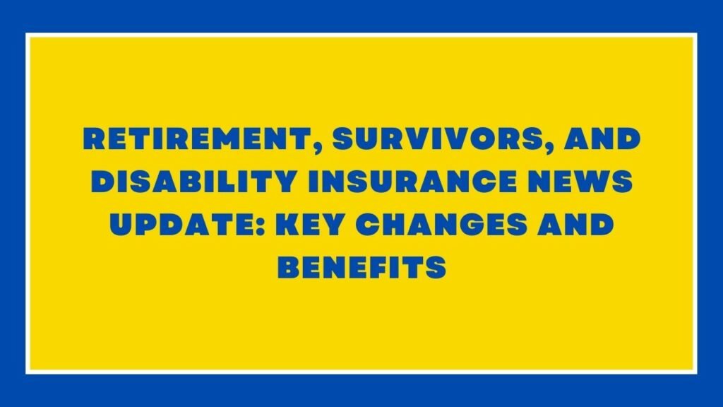 Retirement, Survivors, and Disability Insurance News Update Key Changes and Benefits